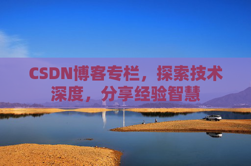 CSDN博客专栏,探索技术深度,分享经验智慧 CSDN博客专栏,探索技术深度,分享经验智慧