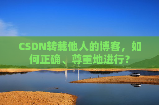 CSDN转载他人的博客，如何正确、尊重地进行？