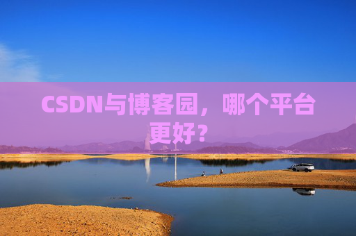 CSDN与博客园,哪个平台更好?