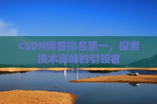 CSDN博客排名第一,探索技术高峰的引领者
